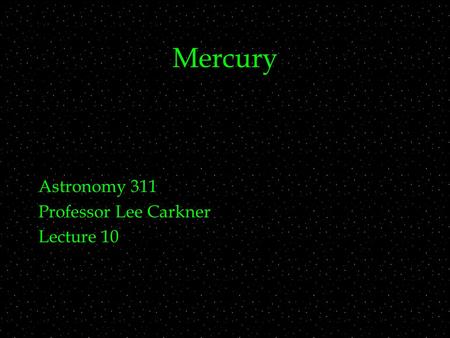 Mercury Astronomy 311 Professor Lee Carkner Lecture 10.