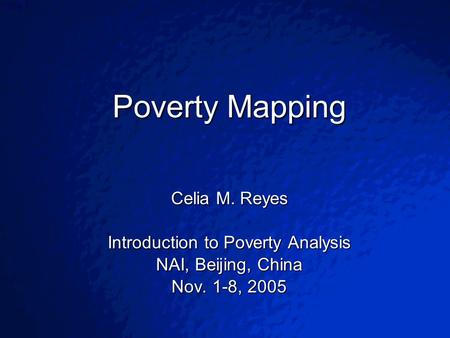 © 2003 By Default!Slide 1 Poverty Mapping Celia M. Reyes Introduction to Poverty Analysis NAI, Beijing, China Nov. 1-8, 2005.