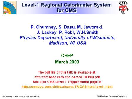 P. Chumney, U. Wisconsin, CHEP, March 2003 CMS Regional Calorimeter Trigger - 1 Level-1 Regional Calorimeter System for CMS P. Chumney, S. Dasu, M. Jaworski,