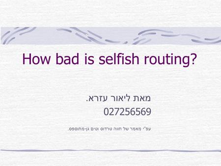 How bad is selfish routing? מאת ליאור עזרא. 027256569 עפ  י מאמר של חווה טרדוס וטים גן - מחוספס.