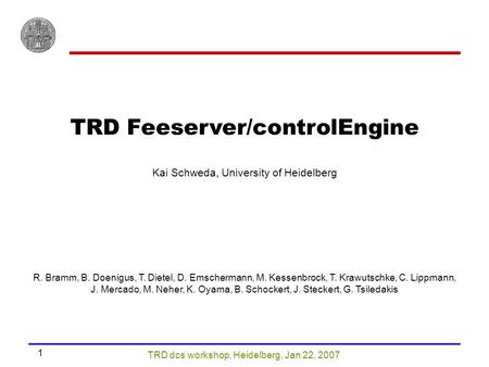 TRD dcs workshop, Heidelberg, Jan 22, 2007 1 TRD Feeserver/controlEngine Kai Schweda, University of Heidelberg R. Bramm, B. Doenigus, T. Dietel, D. Emschermann,