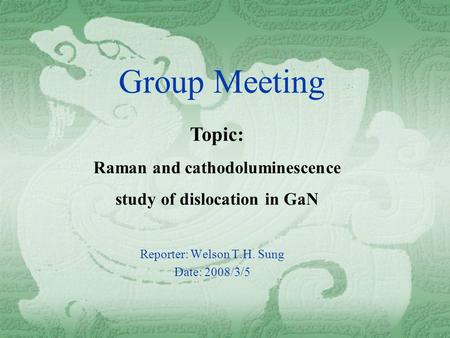 Group Meeting Reporter: Welson T.H. Sung Date: 2008/3/5 Topic: Raman and cathodoluminescence study of dislocation in GaN.