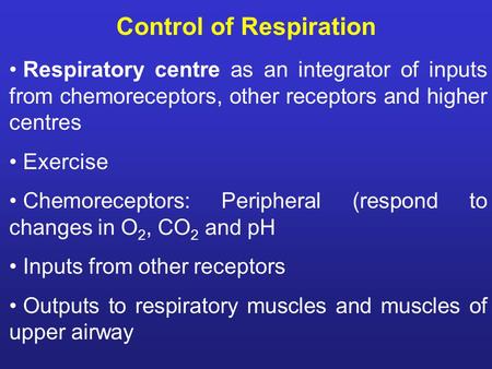 Control of Respiration Respiratory centre as an integrator of inputs from chemoreceptors, other receptors and higher centres Exercise Chemoreceptors: Peripheral.