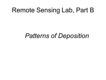 Remote Sensing Lab, Part B Patterns of Deposition.