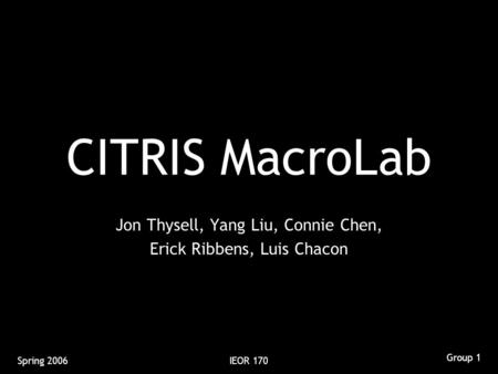 Group 1 Spring 2006IEOR 170 CITRIS MacroLab Jon Thysell, Yang Liu, Connie Chen, Erick Ribbens, Luis Chacon.
