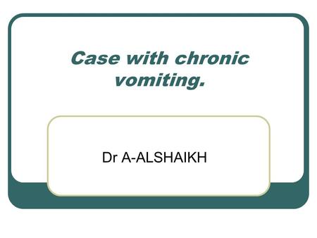 Case with chronic vomiting. Dr A-ALSHAIKH. HISTORY. 76 years old saudi gentelman complain of vomiting. 3 months duration. Upper abdominal pain, decreased.