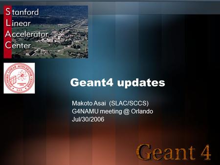 Geant4 updates Makoto Asai (SLAC/SCCS) G4NAMU Orlando Jul/30/2006.