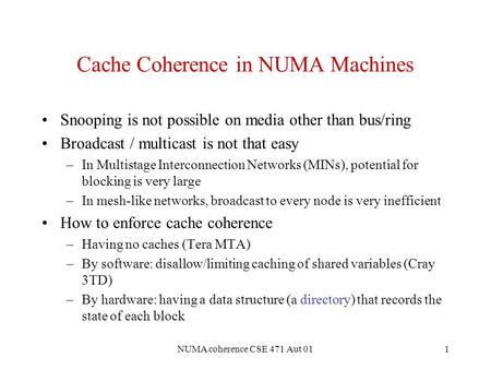 NUMA coherence CSE 471 Aut 011 Cache Coherence in NUMA Machines Snooping is not possible on media other than bus/ring Broadcast / multicast is not that.