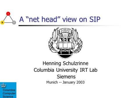 A “net head” view on SIP Henning Schulzrinne Columbia University IRT Lab Siemens Munich -- January 2003.