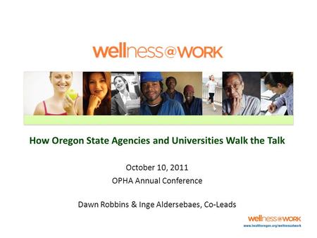 How Oregon State Agencies and Universities Walk the Talk October 10, 2011 OPHA Annual Conference Dawn Robbins & Inge Aldersebaes, Co-Leads.
