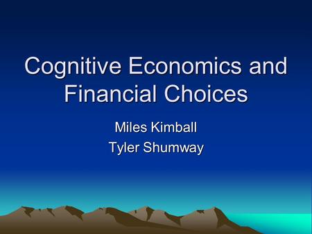 Cognitive Economics and Financial Choices Miles Kimball Tyler Shumway.