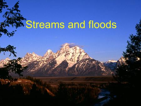 Streams and floods.