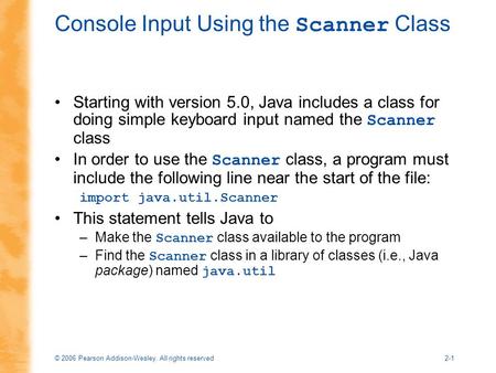 © 2006 Pearson Addison-Wesley. All rights reserved2-1 Console Input Using the Scanner Class Starting with version 5.0, Java includes a class for doing.