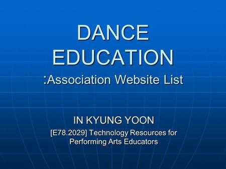 DANCE EDUCATION : Association Website List IN KYUNG YOON [E78.2029] Technology Resources for Performing Arts Educators.