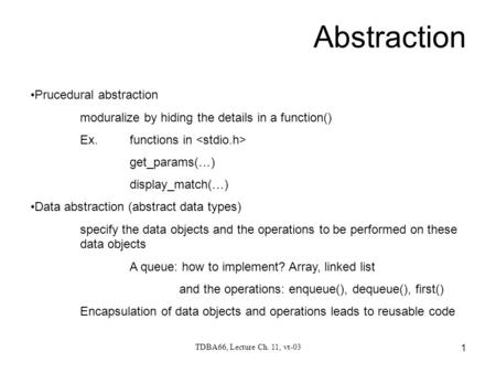 TDBA66, Lecture Ch. 11, vt-03 1 Abstraction Prucedural abstraction moduralize by hiding the details in a function() Ex.functions in get_params(…) display_match(…)