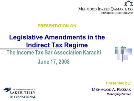 PRESENTATION ON Legislative Amendments in the Indirect Tax Regime The Income Tax Bar Association Karachi June 17, 2008 Presented by: Mehmood A. Razzak.