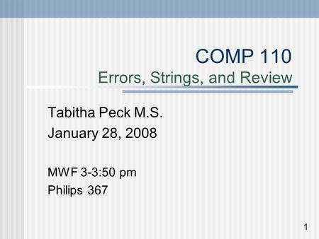 COMP 110 Errors, Strings, and Review Tabitha Peck M.S. January 28, 2008 MWF 3-3:50 pm Philips 367 1.