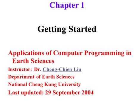 Getting Started Applications of Computer Programming in Earth Sciences Instructor: Dr. Cheng-Chien LiuCheng-Chien Liu Department of Earth Sciences National.