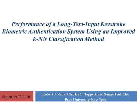 Robert S. Zack, Charles C. Tappert, and Sung-Hyuk Cha Pace University, New York Performance of a Long-Text-Input Keystroke Biometric Authentication System.