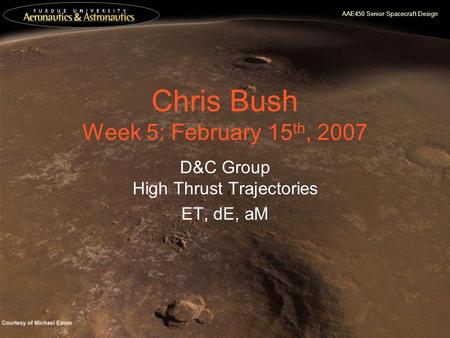 AAE450 Senior Spacecraft Design Chris Bush Week 5: February 15 th, 2007 D&C Group High Thrust Trajectories ET, dE, aM.