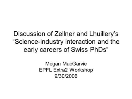 Discussion of Zellner and Lhuillery’s “Science-industry interaction and the early careers of Swiss PhDs” Megan MacGarvie EPFL Extra2 Workshop 9/30/2006.