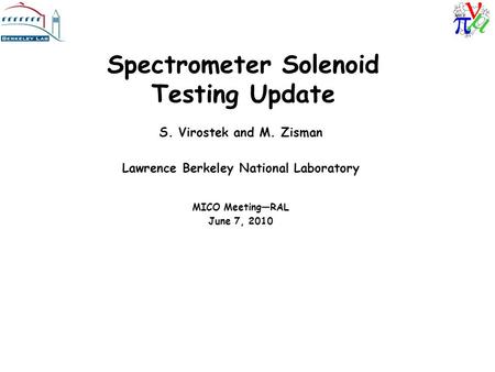 Spectrometer Solenoid Testing Update S. Virostek and M. Zisman Lawrence Berkeley National Laboratory MICO Meeting—RAL June 7, 2010.