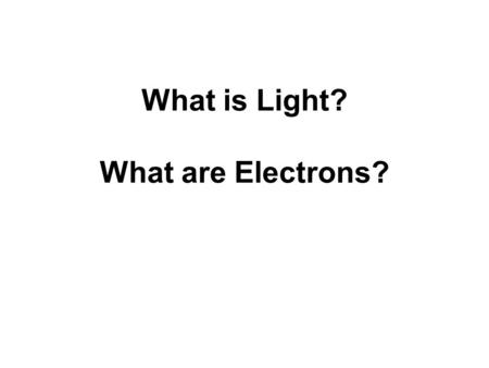 What is Light? What are Electrons?. Light Is light a wave or a stream of particles?
