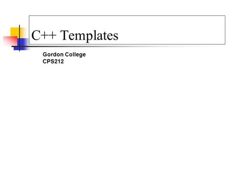 C++ Templates Gordon College CPS212. Overview Templates Definition: a pattern for creating classes or functions as instances of the template at compile.