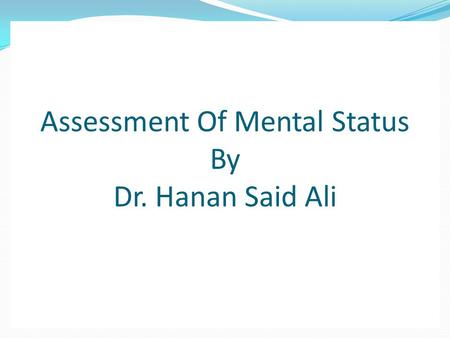 Assessment Of Mental Status By Dr. Hanan Said Ali