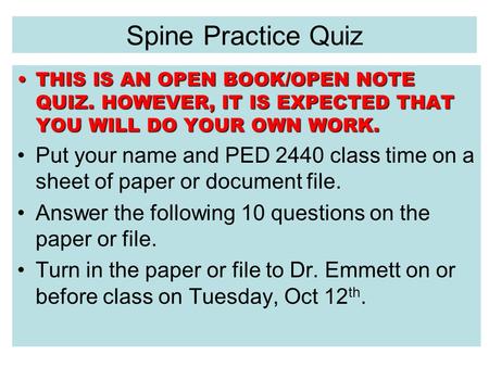 Spine Practice Quiz THIS IS AN OPEN BOOK/OPEN NOTE QUIZ. HOWEVER, IT IS EXPECTED THAT YOU WILL DO YOUR OWN WORK.THIS IS AN OPEN BOOK/OPEN NOTE QUIZ. HOWEVER,