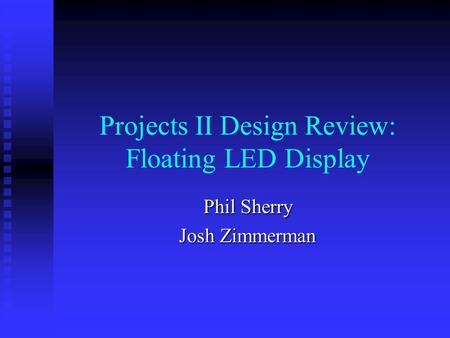 Projects II Design Review: Floating LED Display Phil Sherry Josh Zimmerman.