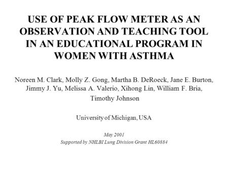 USE OF PEAK FLOW METER AS AN OBSERVATION AND TEACHING TOOL IN AN EDUCATIONAL PROGRAM IN WOMEN WITH ASTHMA Noreen M. Clark, Molly Z. Gong, Martha B. DeRoeck,