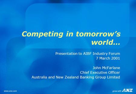Competing in tomorrow’s world… Presentation to AIBF Industry Forum 7 March 2001 John McFarlane Chief Executive Officer Australia and New Zealand Banking.