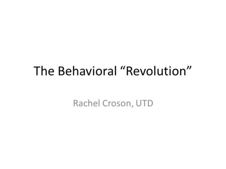 The Behavioral “Revolution” Rachel Croson, UTD. Behavioral Revolution in Psychology.