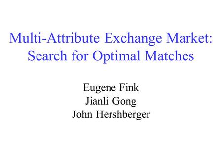 Multi-Attribute Exchange Market: Search for Optimal Matches Eugene Fink Jianli Gong John Hershberger.