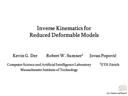 Der, Sumner, and Popović Inverse Kinematics for Reduced Deformable Models Kevin G. Der Robert W. Sumner 1 Jovan Popović Computer Science and Artificial.