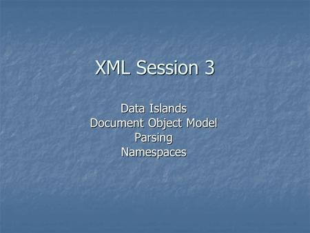 XML Session 3 Data Islands Document Object Model ParsingNamespaces.