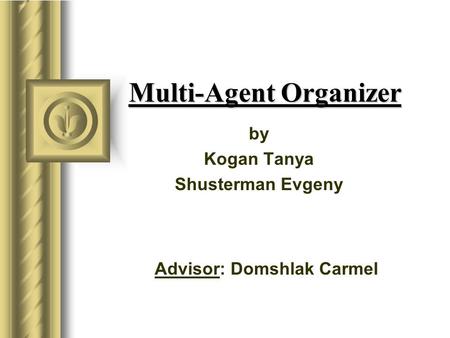 Multi-Agent Organizer by Kogan Tanya Shusterman Evgeny Advisor: Domshlak Carmel.