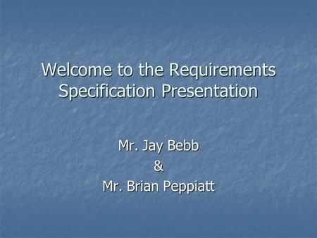 Welcome to the Requirements Specification Presentation Mr. Jay Bebb & Mr. Brian Peppiatt.