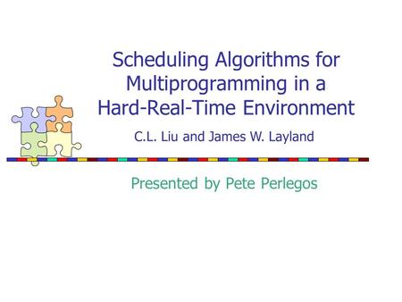 Scheduling Algorithms for Multiprogramming in a Hard-Real-Time Environment Presented by Pete Perlegos C.L. Liu and James W. Layland.