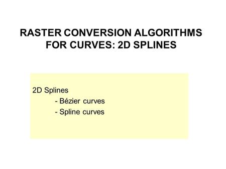 RASTER CONVERSION ALGORITHMS FOR CURVES: 2D SPLINES 2D Splines - Bézier curves - Spline curves.