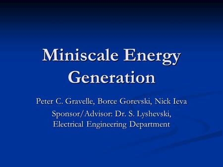 Miniscale Energy Generation Peter C. Gravelle, Borce Gorevski, Nick Ieva Sponsor/Advisor: Dr. S. Lyshevski, Electrical Engineering Department.