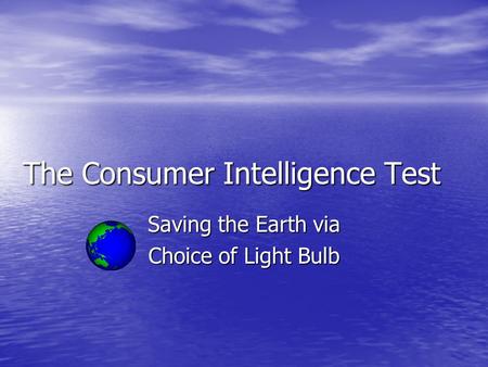 The Consumer Intelligence Test Saving the Earth via Choice of Light Bulb.