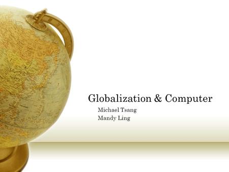 Globalization & Computer Michael Tsang Mandy Ling.