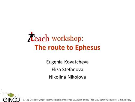 27-31 October 2010, International Conference QUALITY and ICT for GRUNDTVIG courses, Izmir, Turkey workshop: The route to Ephesus Eugenia Kovatcheva Eliza.