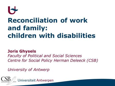 Reconciliation of work and family: children with disabilities Joris Ghysels Faculty of Political and Social Sciences Centre for Social Policy Herman Deleeck.