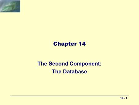 14 - 1 Chapter 14 The Second Component: The Database.