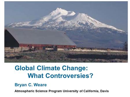 Global Climate Change: What Controversies? Bryan C. Weare Atmospheric Science Program University of California, Davis.