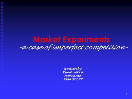 1 Market Experiments -a case of imperfect competition- Written by Khodori Eko Purwanto 3008 011 22.