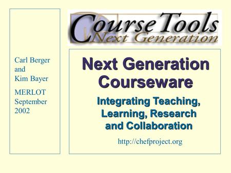 Next Generation Courseware Integrating Teaching, Learning, Research and Collaboration Carl Berger and Kim Bayer MERLOT September 2002
